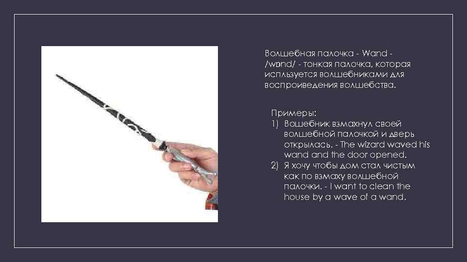Magic Wand - Жезл / wɒnd / - тонкая палочка, используемая волшебниками для игры с магией.